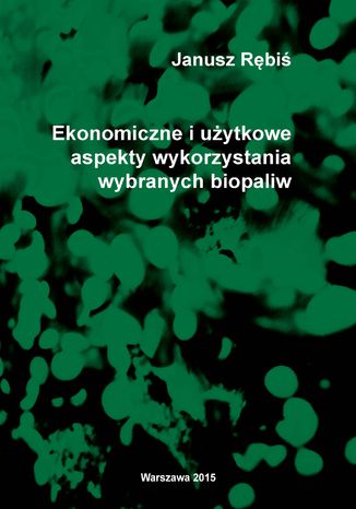 Ekonomiczne i użytkowe aspekty wykorzystania wybranych biopaliw Janusz Rębiś - okladka książki