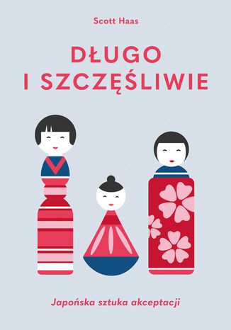 Długo i szczęśliwie. Japońska sztuka akceptacji Scott Haas - okladka książki