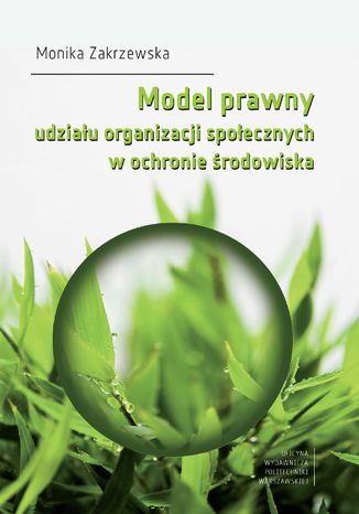 Model prawny udziału organizacji społecznych w ochronie środowiska Monika Zakrzewska - okladka książki