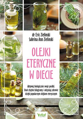 Olejki eteryczne w diecie. Aktywuj biologicznie swoje posiłki. Usuń zbędne kilogramy i odzyskaj zdrowie dzięki popularnym olejkom eterycznym Eric Zielinski, Sabrina Ann Zielinski - okladka książki