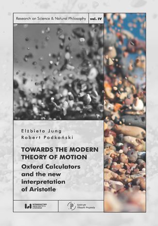 Towards the Modern Theory of Motion. Oxford Calculators and the new interpretation of Aristotle Elżbieta Jung, Robert Podkoński - okladka książki