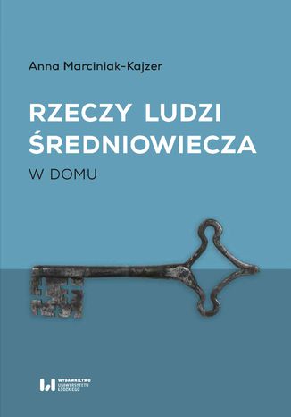 Rzeczy ludzi średniowiecza. W domu Anna Marciniak-Kajzer - okladka książki