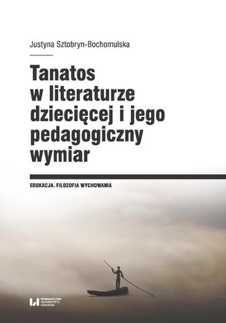 Tanatos w literaturze dziecięcej i jego pedagogiczny wymiar Justyna Sztobryn-Bochomulska - okladka książki