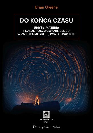 Do końca czasu. Umysł, materia i nasze poszukiwanie sensu w zmieniającym się Wszechświecie Brian Greene - okladka książki