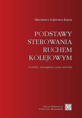 Podstawy sterowania ruchem kolejowym. Funkcje, wymagania, zarys techniki Mirosława Dąbrowa-Bajon - okladka książki