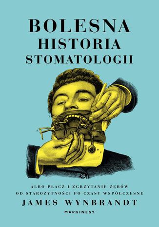 Bolesna historia stomatologii albo płacz i zgrzytanie zębów od starożytności po czasy współczesne James Wynbrandt - okladka książki