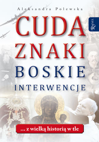 Cuda. Znaki. Boskie interwencje. ... z wielką historią w tle Aleksandra Polewska - okladka książki