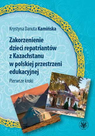 Zakorzenienie dzieci repatriantów z Kazachstanu w polskiej przestrzeni edukacyjnej Krystyna Danuta Kamińska - okladka książki