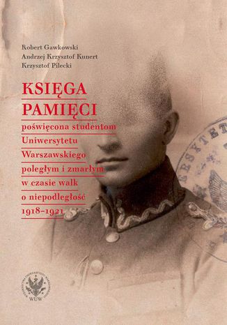 Księga Pamięci poświęcona studentom Uniwersytetu Warszawskiego poległym i zmarłym w czasie walk o niepodległość 1918-1921 Robert Gawkowski, Andrzej Krzysztof Kunert, Krzysztof Pilecki - okladka książki