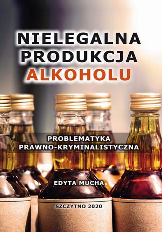 Nielegalna produkcja alkoholu. Problematyka prawno-kryminalistyczna Edyta Mucha - okladka książki