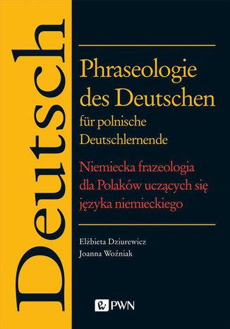 Phraseologie des Deutschen für polnische Deutschlernende. Niemiecka frazeologia dla Polaków uczących się języka niemieckiego Joanna Woźniak, Elżbieta Dziurewicz - okladka książki