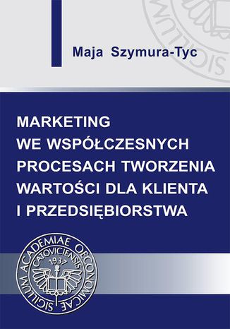 Marketing we współczesnych procesach tworzenia wartości dla klienta i przedsiębiorstwa Maja Szymura-Tyc - okladka książki