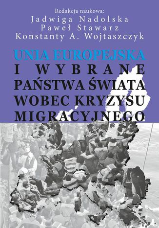 Unia Europejska i wybrane państwa świata wobec kryzysu migracyjnego Konstanty Adam Wojtaszczyk, Jadwiga Nadolska, Paweł Stawarz - okladka książki