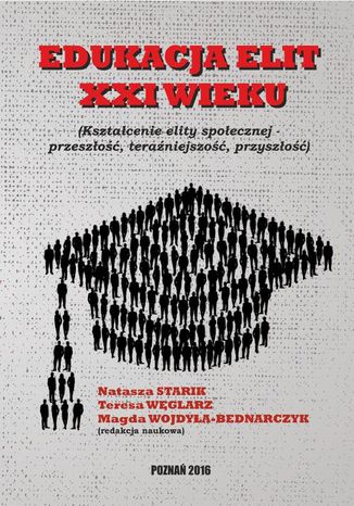 EDUKACJA ELIT XXI WIEKU Kształcenie elity społecznej  przeszłość, teraźniejszość, przyszłość Węglarz Teresa, Natasza Starik, Magda Wojdyła-Bednarczyk - okladka książki