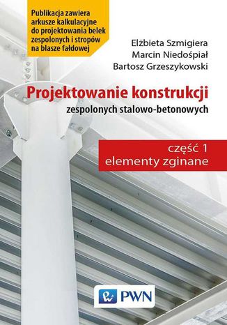 Projektowanie konstrukcji zespolonych stalowo-betonowych Bartosz Grzeszykowski, Elżbieta Szmigiera, Marcin Niedośpiał - okladka książki