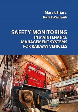 Safety monitoring in maintenance management systems for railway vehicles Marek Sitarz, Rafał Wachnik - okladka książki