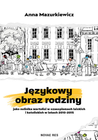 Językowy obraz rodziny jako nośnika wartości w czasopismach laickich i katolickich w latach 2010-2015 Anna Mazurkiewicz - okladka książki