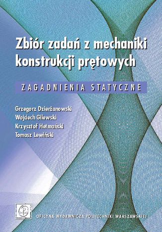 Zbiór zadań z mechaniki konstrukcji prętowych. Zagadnienia statyczne Grzegorz Dzierżanowski, Wojciech Gilewski, Krzysztof Hetmański, Tomasz Lewiński - okladka książki