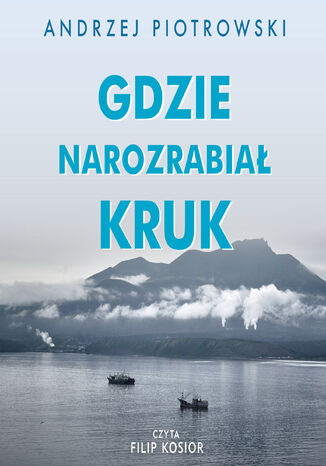 Gdzie narozrabiał kruk. Wyspiarski świat Sachalina i Kurylów Andrzej Piotrowski - okladka książki