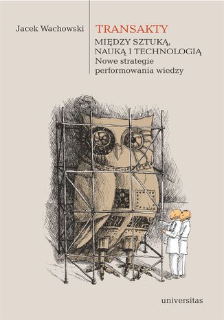 Transakty. Między sztuką, nauką i technologią. Nowe strategie performowania wiedzy Jacek Wachowski - okladka książki