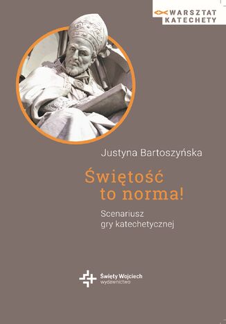 Świętość to norma! Scenariusz gry katechetycznej Justyna Bartoszyńska - okladka książki