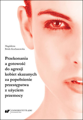 Przekonania a gotowość do agresji kobiet skazanych za popełnienie przestępstwa z użyciem przemocy Magdalena Bolek-Kochanowska - okladka książki