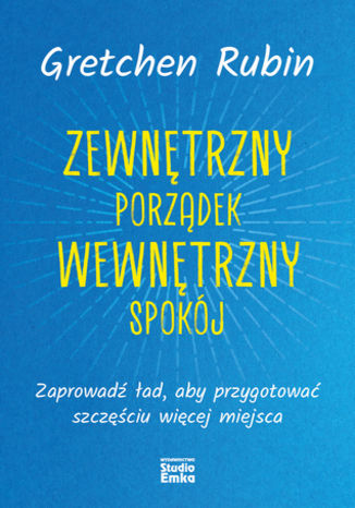 Zewnętrzny porządek, wewnętrzny spokój. Zaprowadź ład, aby przygotować szczęściu więcej miejsca Gretchen Rubin - okladka książki