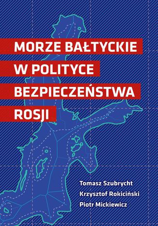 Morze Bałtyckie w polityce bezpieczeństwa Rosji Piotr Mickiewicz, Tomasz Szubrycht, Krzysztof Rokiciński - okladka książki