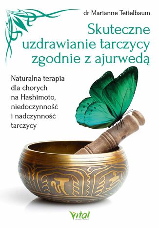 Skuteczne uzdrawianie tarczycy zgodnie z ajurwedą. Naturalna terapia dla chorych na Hashimoto, niedoczynność i nadczynność tarczycy Marianne Teitelbaum - okladka książki