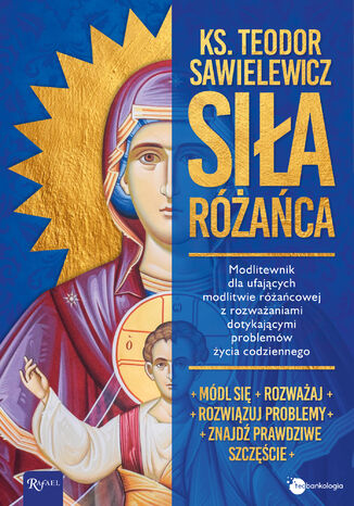 Siła różańca. Modlitewnik dla ufających modlitwie różańcowej z rozważaniami dotykającymi problemów życia codziennego ks. Teodor Sawielewicz - okladka książki