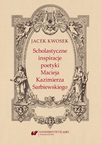 Scholastyczne inspiracje poetyki Macieja Kazimierza Sarbiewskiego Jacek Kwosek - okladka książki