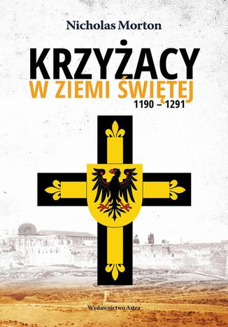 Krzyżacy w Ziemi Świętej 1190-1291 Nicholas Morton - okladka książki