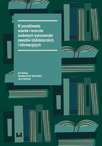 W poszukiwaniu wzorów i wzorców osobowych wykonawców zawodów bibliotekarskich i informacyjnych Stanisława Kurek-Kokocińska, Anna Tokarska - okladka książki