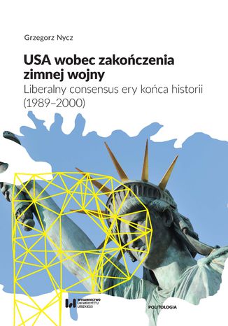 USA wobec zakończenia zimnej wojny. Liberalny consensus ery końca historii (1989-2000) Grzegorz Nycz - okladka książki