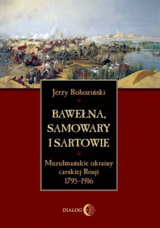 Bawełna, samowary i Sartowie. Muzułmańskie okrainy carskiej Rosji 1795-1916 Rohoziński Jerzy - okladka książki