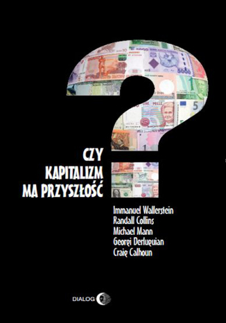 Czy kapitalizm ma przyszłość? Wallerstein Immanuel, Collins Randall, Mann Michael, Derluguian Georgi, Calhoun Craig - okladka książki