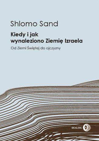 Kiedy i jak wynaleziono Ziemię Izraela. Od Ziemi Świętej do ojczyzny Sand Shlomo - okladka książki