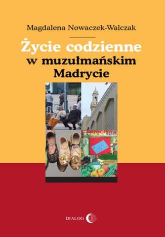 Życie codzienne w muzułmańskim Madrycie Nowaczek-Walczak Magdalena - okladka książki