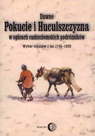 Dawne Pokucie i Huculszczyzna w opisach cudzoziemskich podróżników. Wybór tekstów z lat 1795-1939 Opracowanie zbiorowe - okladka książki