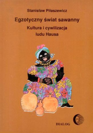 Egzotyczny świat sawanny. Kultura i cywilizacja ludu Hausa Stanisław Piłaszewicz - okladka książki