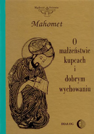 O małżeństwie, kupcach i dobrym wychowaniu. Wybór hadisów Mahomet - okladka książki