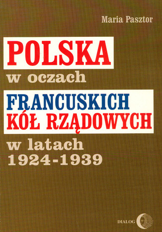 Polska w oczach francuskich kół rządowych w latach 1924-1939 Maria Pasztor - okladka książki