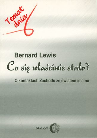 Co się właściwie stało? O kontaktach Zachodu ze światem islamu Bernard Lewis - okladka książki