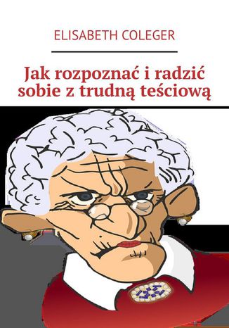 Jak rozpoznać i radzić sobie z trudną teściową Elisabeth Coleger - okladka książki