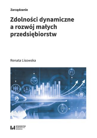 Zdolności dynamiczne a rozwój małych przedsiębiorstw Renata Lisowska - okladka książki