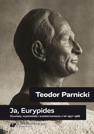 Teodor Parnicki: Ja, Eurypides. Wywiady, wypowiedzi i autokomentarze z lat 1957-1988 oprac. Piotr Gorliński-Kucik, Tomasz Markiewka - okladka książki