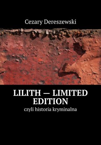 Lilith -- limited edition czyli historia kryminalna Cezary Dereszewski - okladka książki