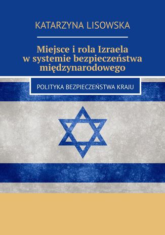 Miejsce i rola Izraela w systemie bezpieczeństwa międzynarodowego Katarzyna Lisowska - okladka książki