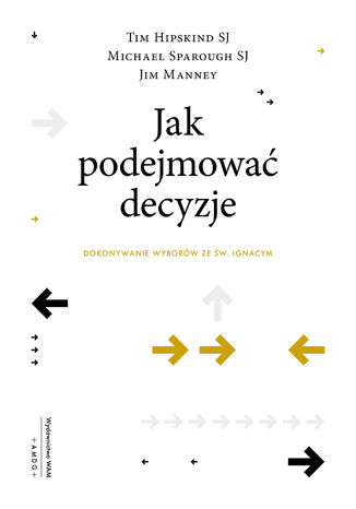 Jak podejmować decyzje. Dokonywanie wyborów ze św. Ignacym Tim Hipskind Sj, Jim Manney, Michael Sparough Sj - okladka książki