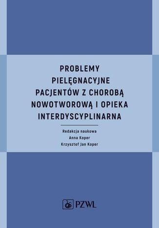 Problemy pielęgnacyjne pacjentów z chorobą nowotworową i opieka interdyscyplinarna Anna Koper, Krzysztof Jan Koper - okladka książki